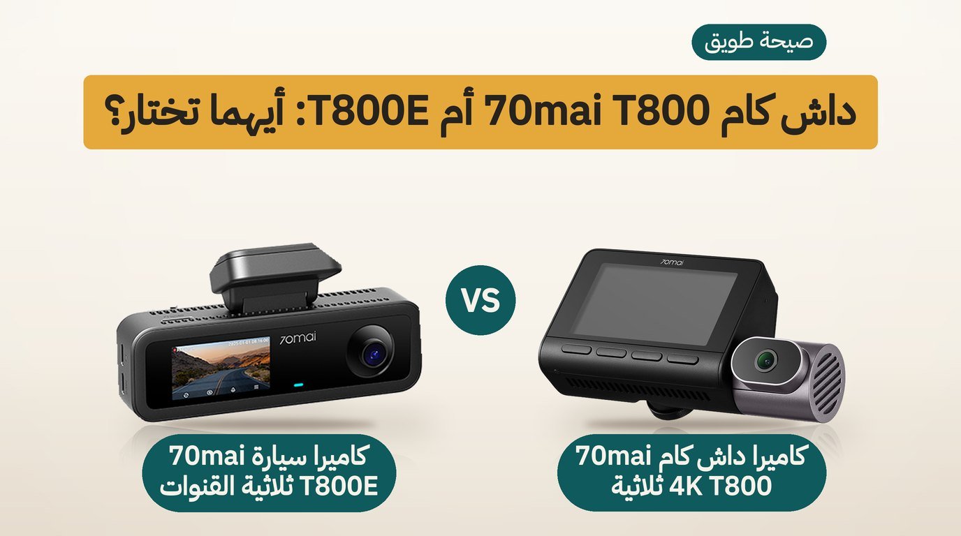 داش كام 70mai T800 أم T800E؟ مقارنة القنوات الثلاث