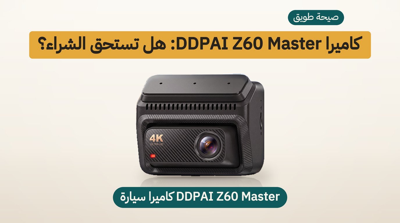 كاميرا سيارة 4K: مراجعة DDPAI Z60 Master لمشتري السعودية