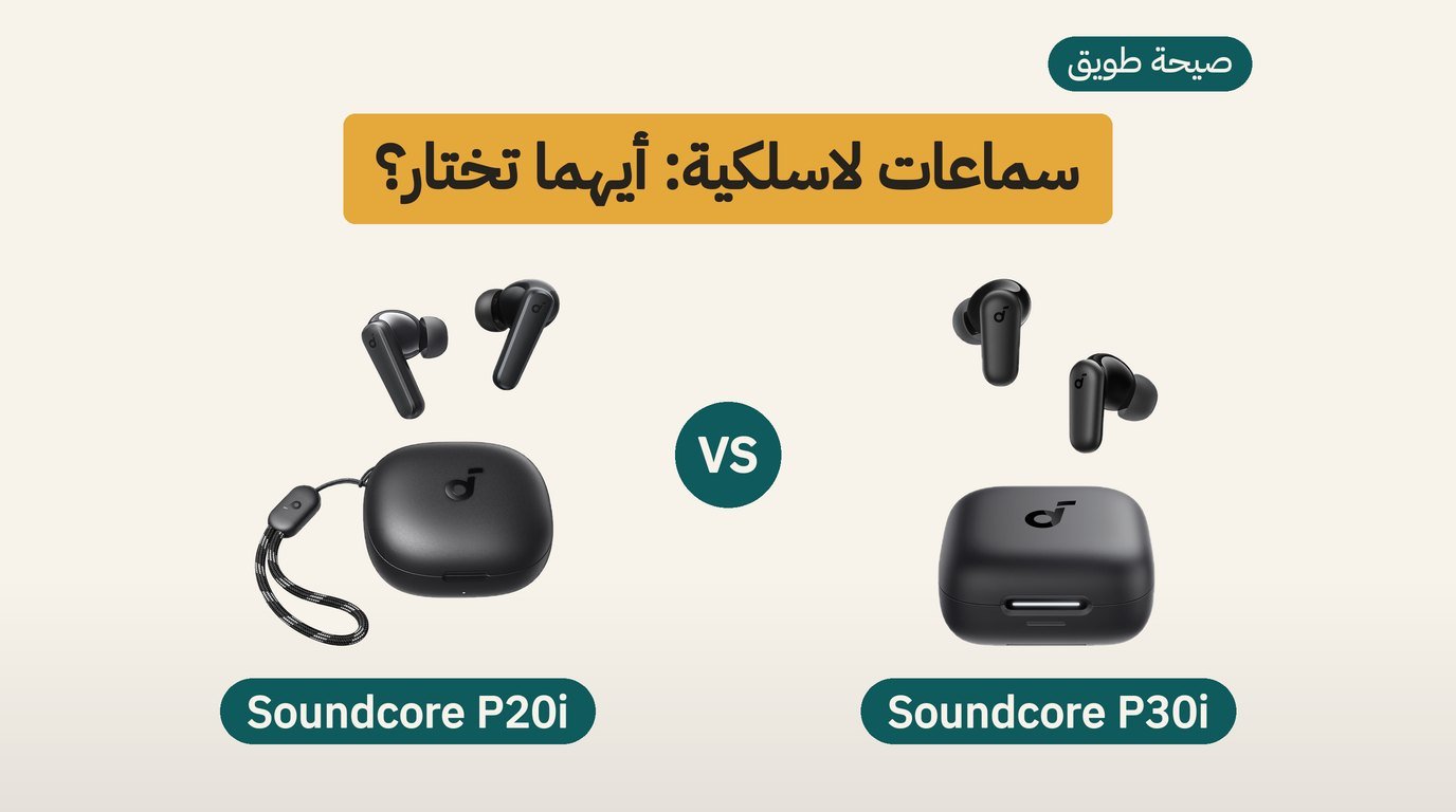 سماعات انكر: Soundcore P30i أم P20i؟ مقارنة صادقة لمشتري السعودية