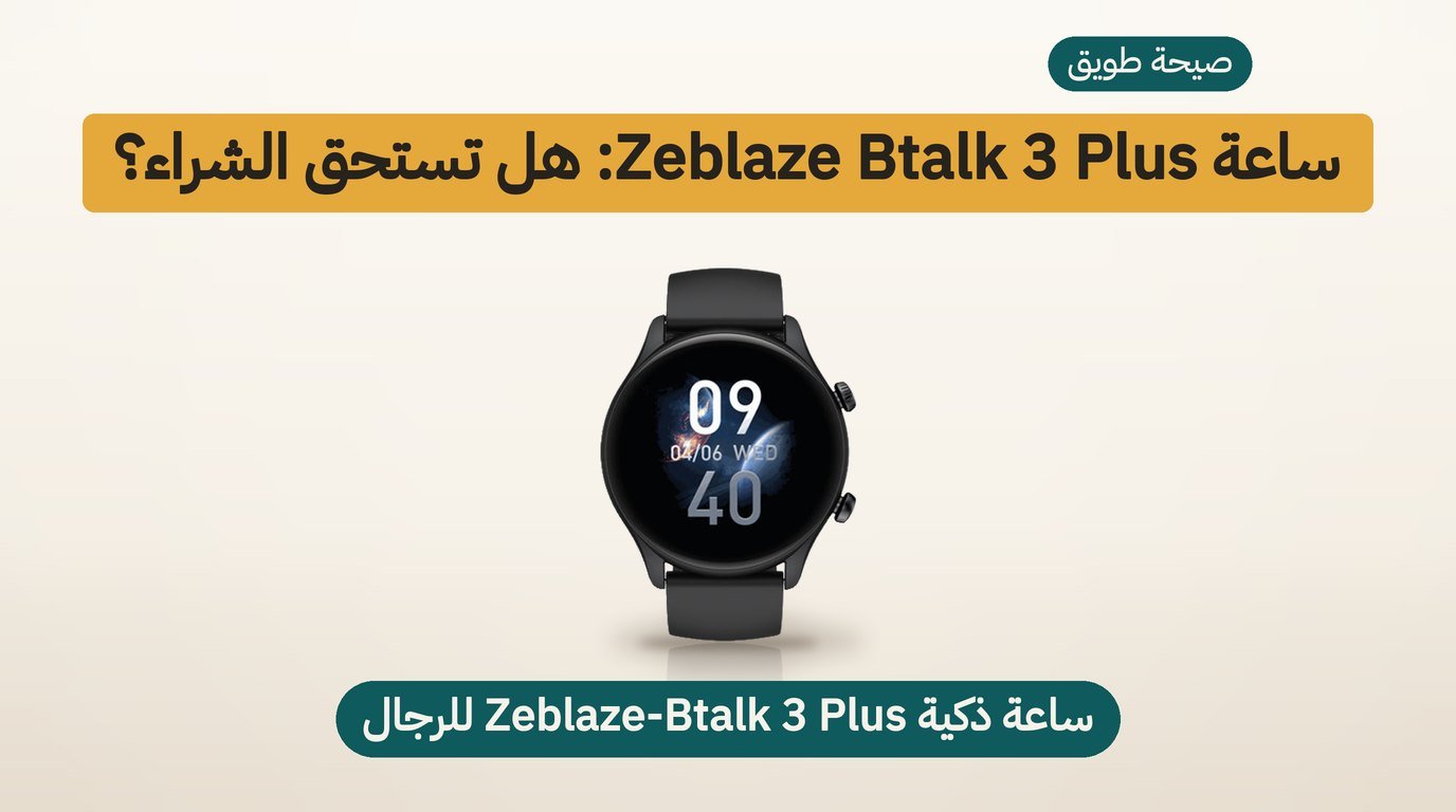 ساعة ذكية للمكالمات: هل يستحق Zeblaze Btalk 3 Plus الشراء؟