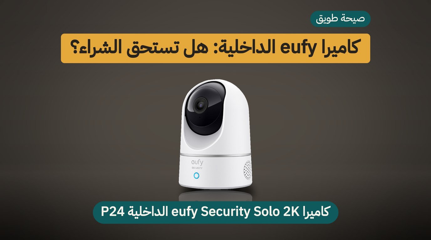 كاميرا مراقبة داخلية eufy P24: هل تستحق الشراء؟ مراجعة صادقة